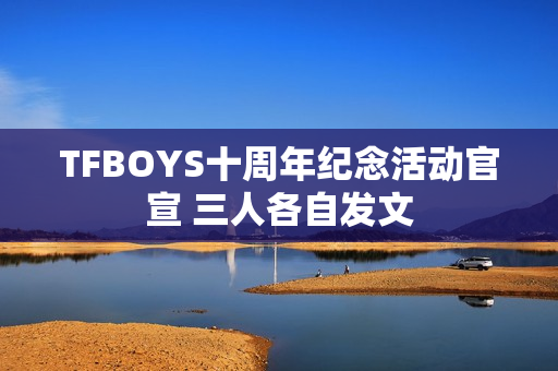 TFBOYS十周年纪念活动官宣 三人各自发文