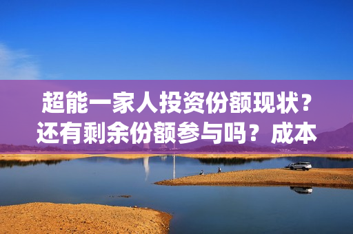 超能一家人投资份额现状？还有剩余份额参与吗？成本多少？(超能一家人多少起投)
