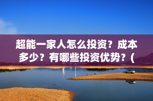 超能一家人怎么投资？成本多少？有哪些投资优势？(超能一家人怎么报名)
