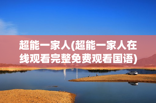 超能一家人(超能一家人在线观看完整免费观看国语)