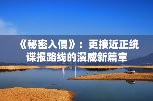 《秘密入侵》：更接近正统谍报路线的漫威新篇章