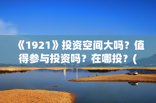 《1921》投资空间大吗？值得参与投资吗？在哪投？(《1921》电影投资)