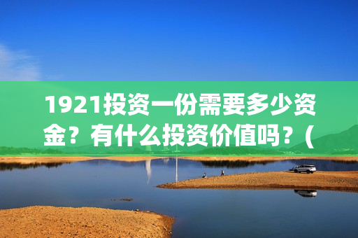 1921投资一份需要多少资金?有什么投资价值吗?(《1921》投资成本) 1921投资一份需要多少资金?有什么投资价值吗?(《1921》投资成本)