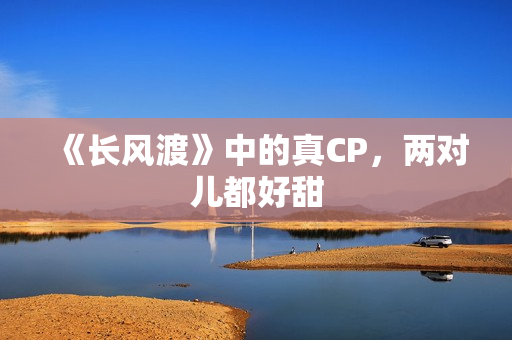 《长风渡》中的真CP，两对儿都好甜