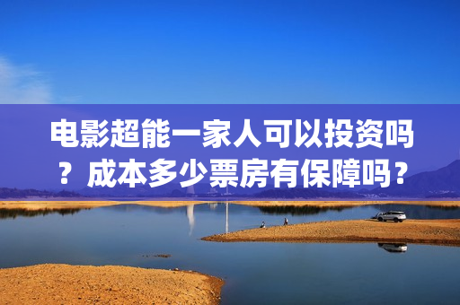 电影超能一家人可以投资吗？成本多少票房有保障吗？在哪投？(电影超能一家人免费观看完整版)