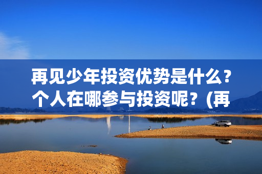 再见少年投资优势是什么？个人在哪参与投资呢？(再见少年投资方)