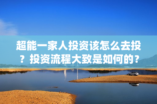 超能一家人投资该怎么去投？投资流程大致是如何的？(超能一家人投资成本)