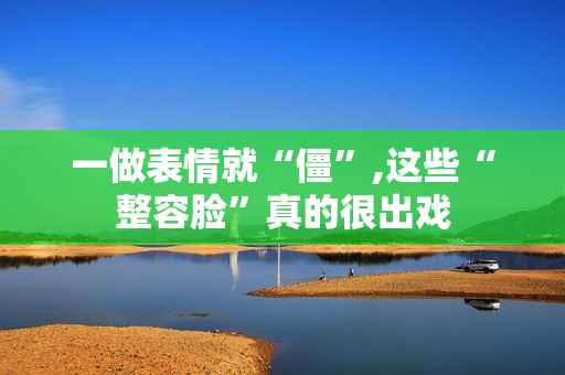 一做表情就“僵”,这些“整容脸”真的很出戏