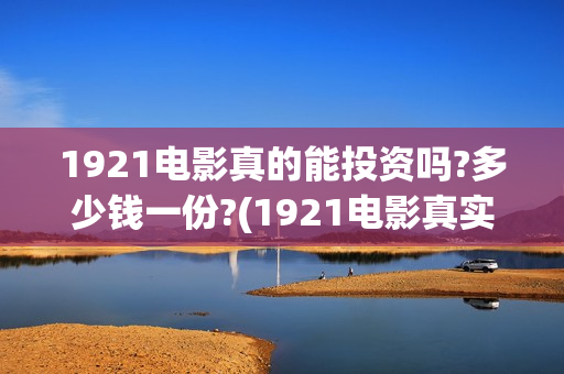 1921电影真的能投资吗?多少钱一份?(1921电影真实吗) 1921电影真的能投资吗?多少钱一份?(1921电影真实吗)