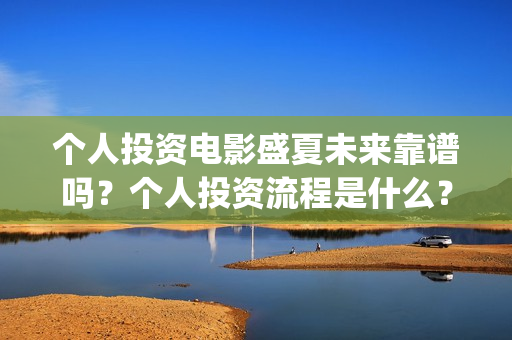 个人投资电影盛夏未来靠谱吗？个人投资流程是什么？(个人投资电影的平台)