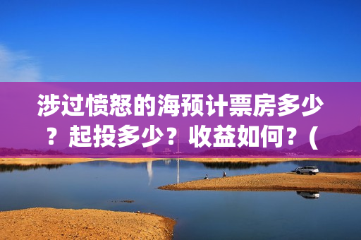涉过愤怒的海预计票房多少?起投多少?收益如何?(涉过愤怒的海凶手是谁) 涉过愤怒的海预计票房多少?起投多少?收益如何?(涉过愤怒的海凶手是谁)