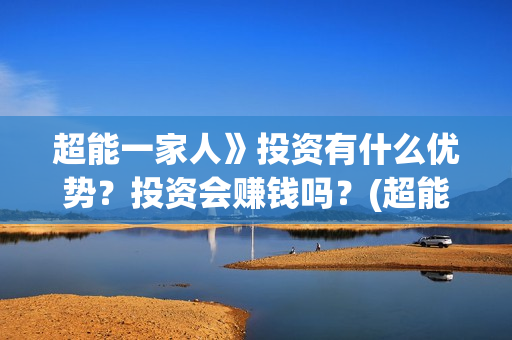 超能一家人》投资有什么优势？投资会赚钱吗？(超能一家人上映)