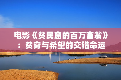 电影《贫民窟的百万富翁》：贫穷与希望的交错命运