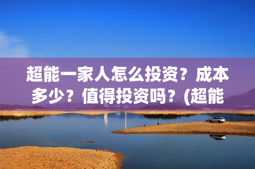 超能一家人怎么投资?成本多少?值得投资吗?(超能一家人怎么画简笔画) 超能一家人怎么投资?成本多少?值得投资吗?(超能一家人怎么画简笔画)