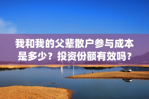 我和我的父辈散户参与成本是多少？投资份额有效吗？(我和我的父辈 全诗)