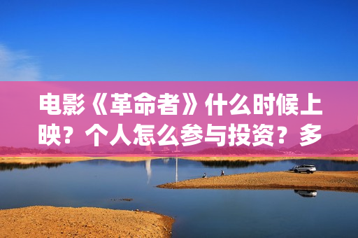 电影《革命者》什么时候上映？个人怎么参与投资？多少起投？(电影《革命者》经典台词)