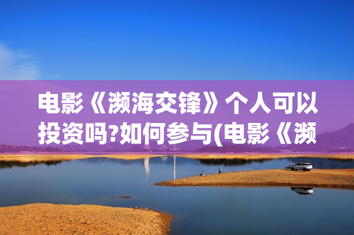 电影《濒海交锋》个人可以投资吗?如何参与(电影《濒海交锋》在线看)