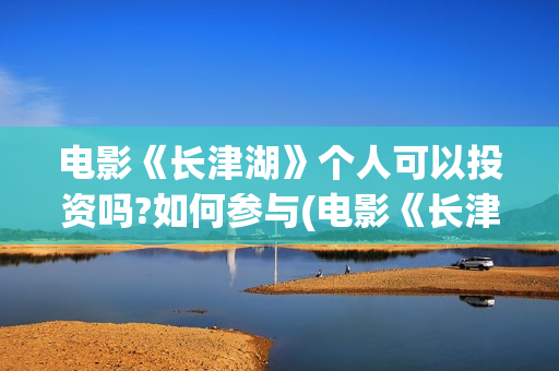 电影《长津湖》个人可以投资吗?如何参与(电影《长津湖》免费播放) 电影《长津湖》个人可以投资吗?如何参与(电影《长津湖》免费播放)
