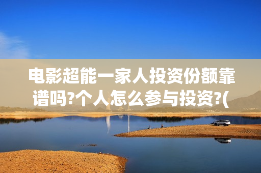 电影超能一家人投资份额靠谱吗?个人怎么参与投资?(电影超能一家人的在线观看)