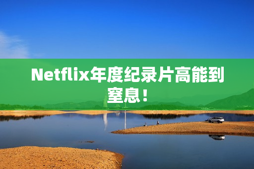 Netflix年度纪录片高能到窒息！