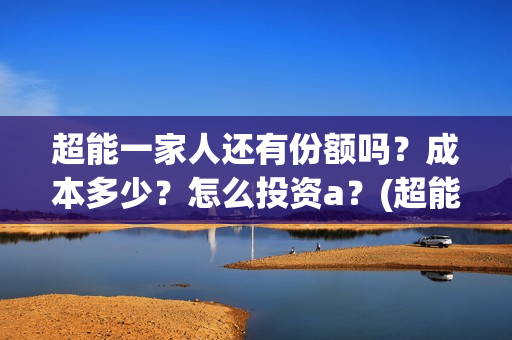 超能一家人还有份额吗？成本多少？怎么投资a？(超能一家人2020.12.26)