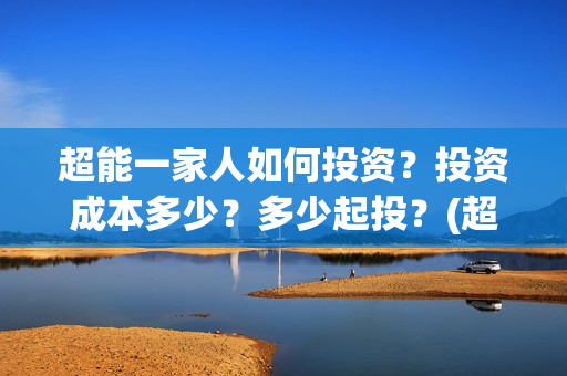超能一家人如何投资？投资成本多少？多少起投？(超能一家人发行方)