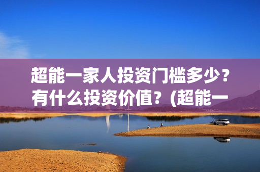 超能一家人投资门槛多少？有什么投资价值？(超能一家人电影投资收益)