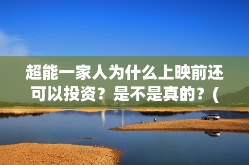 超能一家人为什么上映前还可以投资？是不是真的？(超能一家人拍完了吗)