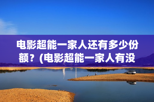 电影超能一家人还有多少份额？(电影超能一家人有没有马丽)