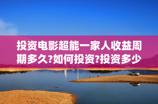 投资电影超能一家人收益周期多久?如何投资?投资多少起投?(2020年超能电影)