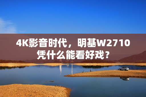 4K影音时代，明基W2710凭什么能看好戏？
