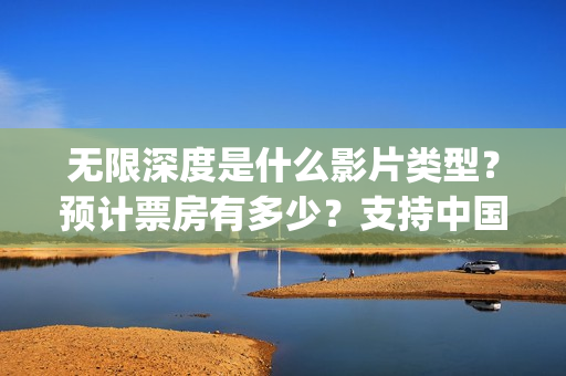 无限深度是什么影片类型？预计票房有多少？支持中国新疆棉花(无限深度是真实事件吗)