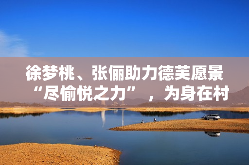 徐梦桃、张俪助力德芙愿景“尽愉悦之力” ，为身在村庄的她们加油！