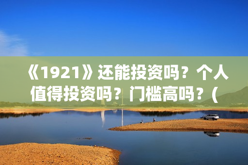 《1921》还能投资吗？个人值得投资吗？门槛高吗？(1921还能播吗)