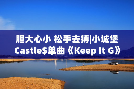 胆大心小 松手去搏|小城堡Castle$单曲《Keep It G》全网上线！