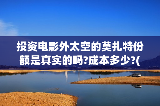 投资电影外太空的莫扎特份额是真实的吗?成本多少?(外太空电影有哪些)