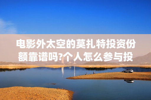 电影外太空的莫扎特投资份额靠谱吗?个人怎么参与投资?(电影外太空的莫扎特里边儿踢足球时的钢琴曲)