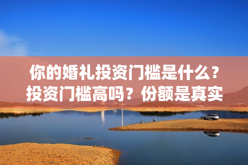 你的婚礼投资门槛是什么？投资门槛高吗？份额是真实的吗？(电影你的婚礼投资成本)