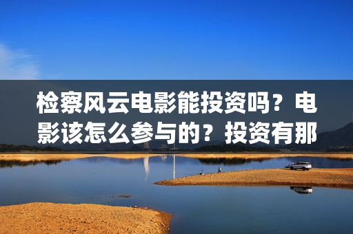 检察风云电影能投资吗？电影该怎么参与的？投资有那些优势(检察风云导演)