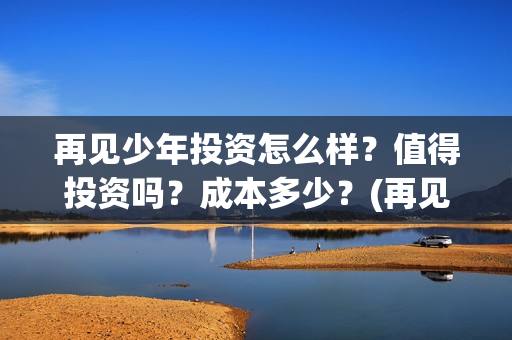 再见少年投资怎么样？值得投资吗？成本多少？(再见少年first创投会)