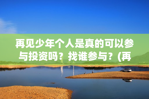再见少年个人是真的可以参与投资吗？找谁参与？(再见少年改编自)