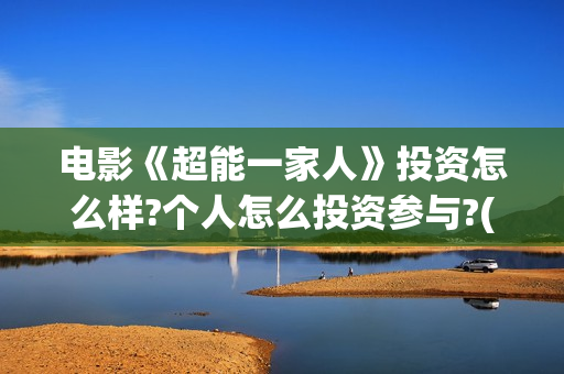 电影《超能一家人》投资怎么样?个人怎么投资参与?(超能一家人百度百科)