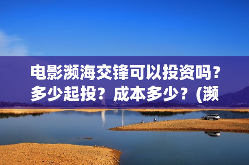 电影濒海交锋可以投资吗？多少起投？成本多少？(濒海交锋片花)