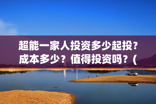 超能一家人投资多少起投？成本多少？值得投资吗？(超能一家人多少起投)