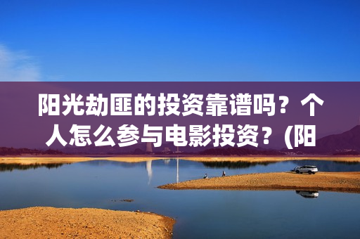 阳光劫匪的投资靠谱吗？个人怎么参与电影投资？(阳光劫匪投资成本)
