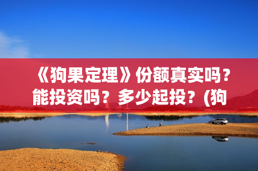 《狗果定理》份额真实吗？能投资吗？多少起投？(狗果定理经典语录)