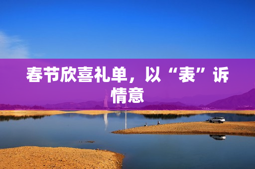 春节欣喜礼单，以“表”诉情意