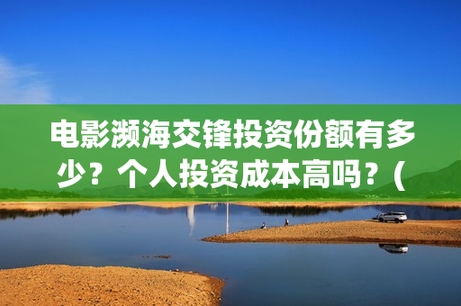 电影濒海交锋投资份额有多少？个人投资成本高吗？(濒海交锋电影是不是真实事件)