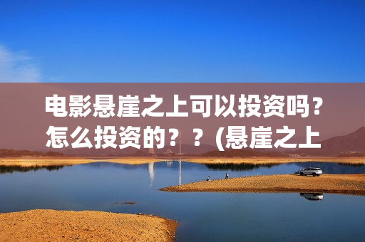 电影悬崖之上可以投资吗？怎么投资的？？(悬崖之上,电影)