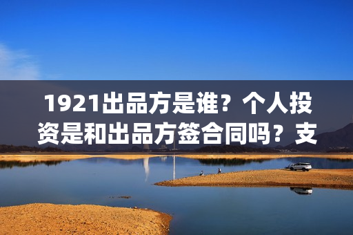 1921出品方是谁？个人投资是和出品方签合同吗？支持中国新疆棉花(1921 出品方)